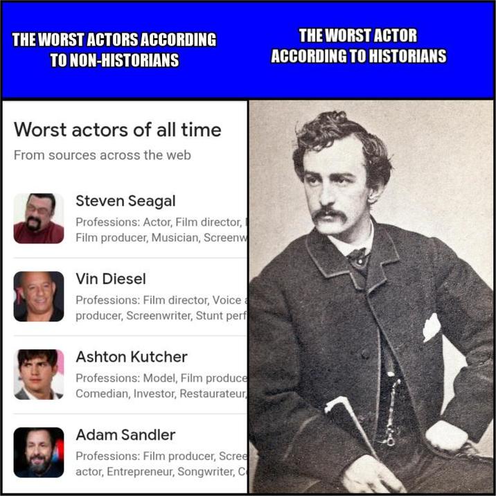THE WORST ACTORS ACCORDING TO NON-HISTORIANS THE WORST ACTOR ACCORDING TO HISTORIANS Worst actors of all time From sources across the web Steven Seagal Professions: Actor, Film director, Film producer, Musician, Screenw Vin Diesel Professions: Film director, Voice producer, Screenwriter, Stunt perf Ashton Kutcher Professions: Model, Film produce Comedian, Investor, Restaurateur Adam Sandler Professions: Film producer, Scree actor, Entrepreneur, Songwriter, C