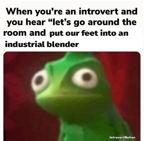 When you're an introvert and you hear "let's go around the room and put our feet into an industrial blender IntrovertNation