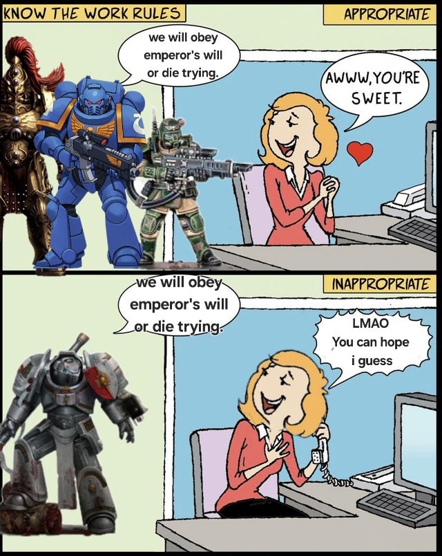 KNOW THE WORK RULES we will obey emperor's will or die trying. APPROPRIATE AWWW,YOU'RE SWEET. we will obey emperor's will or die trying. INAPPROPRIATE LMAO You can hope i guess