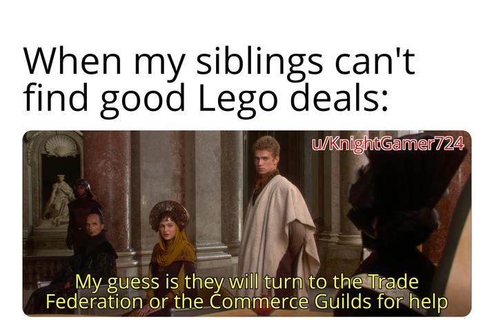 When my siblings can't find good Lego deals: w/KnightGamer724 My guess is they will turn to the Trade Federation or the Commerce Guilds for help