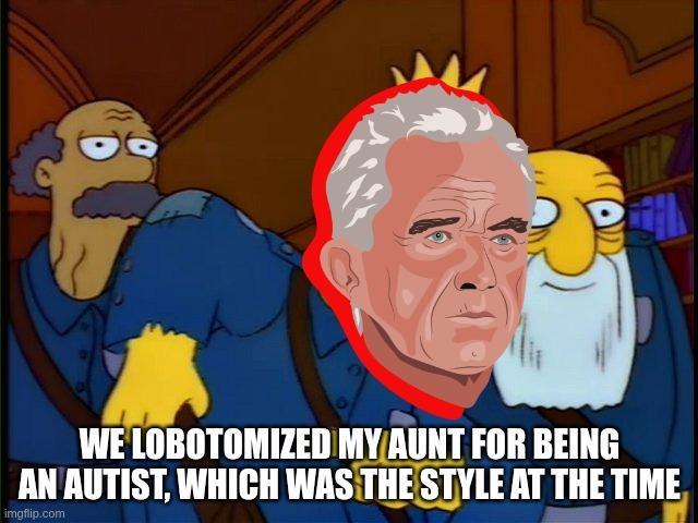 WE LOBOTOMIZED MY AUNT FOR BEING AN AUTIST, WHICH WAS THE STYLE AT THE TIME imgflip.com