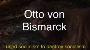 Otto von Bismarck I used socialism to destroy socialism