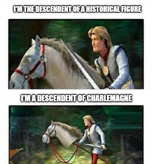 I'M THE DESCENDENT OF A HISTORICAL FIGURE I'M A DESCENDENT OF CHARLEMAGNE ITS