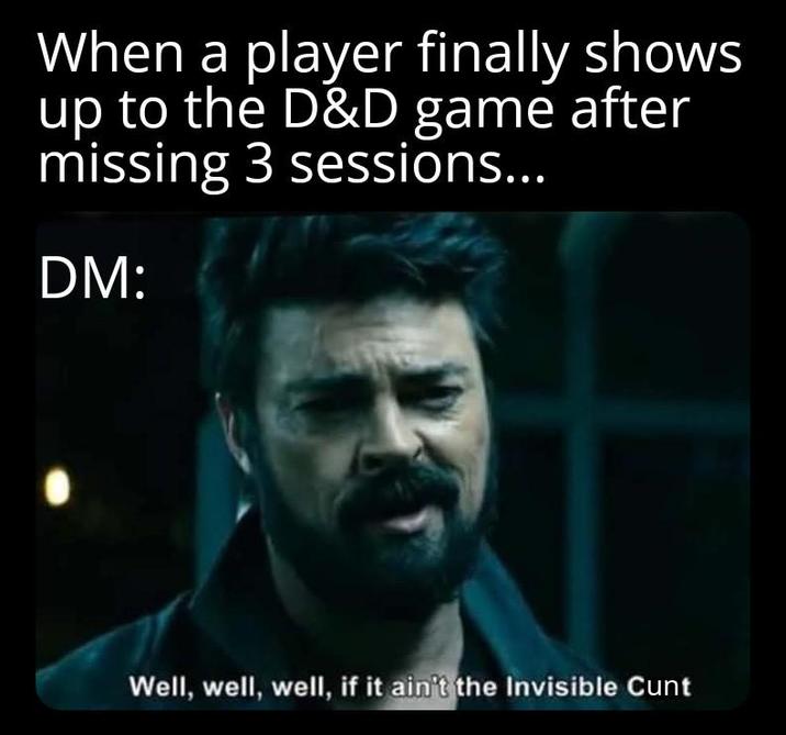 When a player finally shows up to the D&D game after missing 3 sessions... DM: Well, well, well, if it ain't the Invisible C---