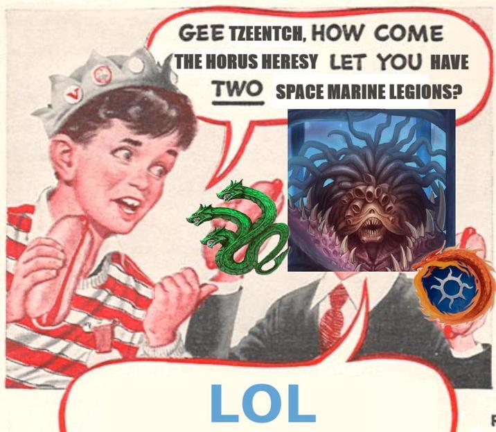 GEE TZEENTCH, HOW COME THE HORUS HERESY LET YOU HAVE TWO SPACE MARINE LEGIONS? LOL F