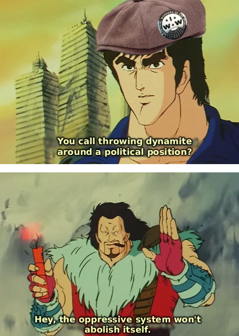 ww You call throwing dynamite around a political position? Hey, the oppressive system won't abolish itself.