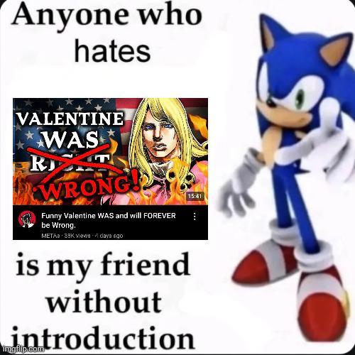 Anyone who hates VALENTINE R WAS WRONG! Funny Valentine WAS and will FOREVER be Wrong. METAS: 38K views days ego is my friend without 15:41 introduction imgflip.com