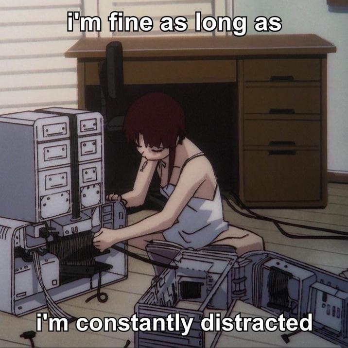 I'm fine as long as i'm constantly distracted GRO