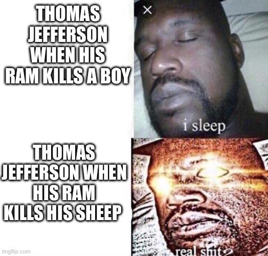 THOMAS X JEFFERSON WHEN HIS RAM KILLS A BOY THOMAS JEFFERSON WHEN HIS RAM KILLS HIS SHEEP imgflip.com i sleep real s---