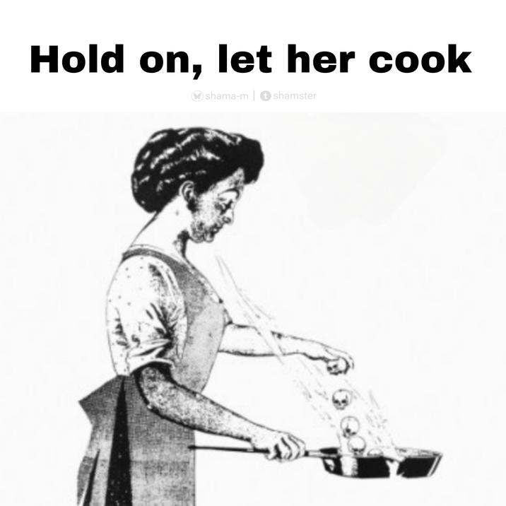 Hold on, let her cook > shama-m | shamster