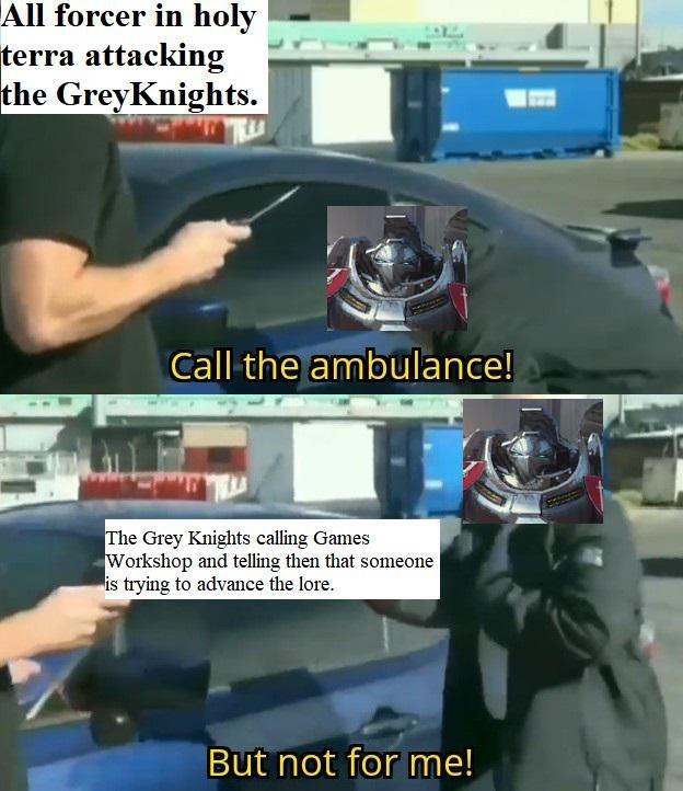 All forcer in holy terra attacking the GreyKnights. Call the ambulance! The Grey Knights calling Games Workshop and telling then that someone is trying to advance the lore. But not for me!