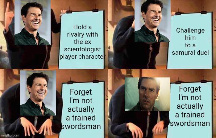 imgflip.com Hold a rivalry with the ex scientologist player characte Challenge him to a samurai duel Forget I'm not actually a trained swordsman Forget I'm not actually a trained swordsman