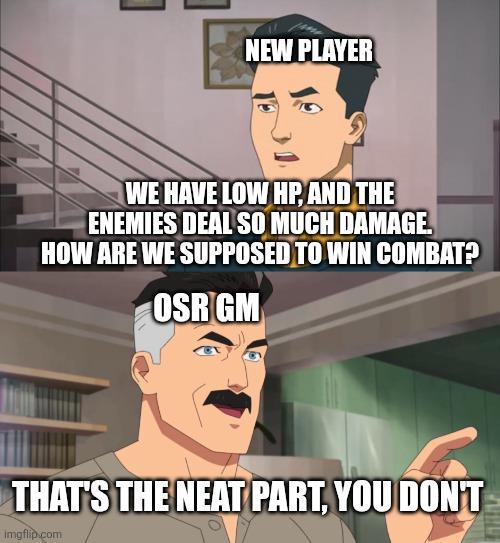NEW PLAYER WE HAVE LOW HP, AND THE ENEMIES DEAL SO MUCH DAMAGE. HOW ARE WE SUPPOSED TO WIN COMBAT? OSR GM THAT'S THE NEAT PART, YOU DON'T imgflip.com