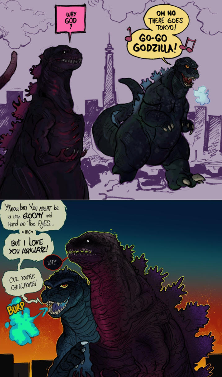 You Yknow, bra. YOU MIGHT be a Little GLOOMY and Hard on the EYES... * HIC⭑ But I LOVE YOU ANYWAYZ! CUZ YOU'RE CHILL, HOMIE! BURP WHY... WHY GOD OH NO THERE GOES TOKYO! GO-GO GODZILLA!