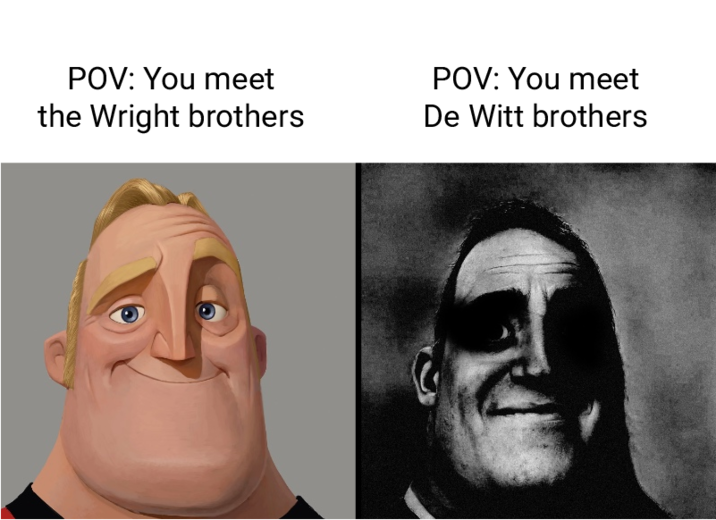 POV: You meet the Wright brothers POV: You meet De Witt brothers