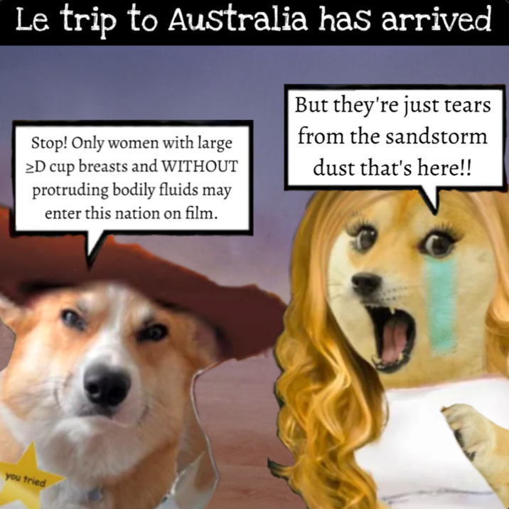 Le trip to Australia has arrived Stop! Only women with large >D cup breasts and WITHOUT protruding bodily fluids may enter this nation on film. But they're just tears from the sandstorm dust that's here!! you tried