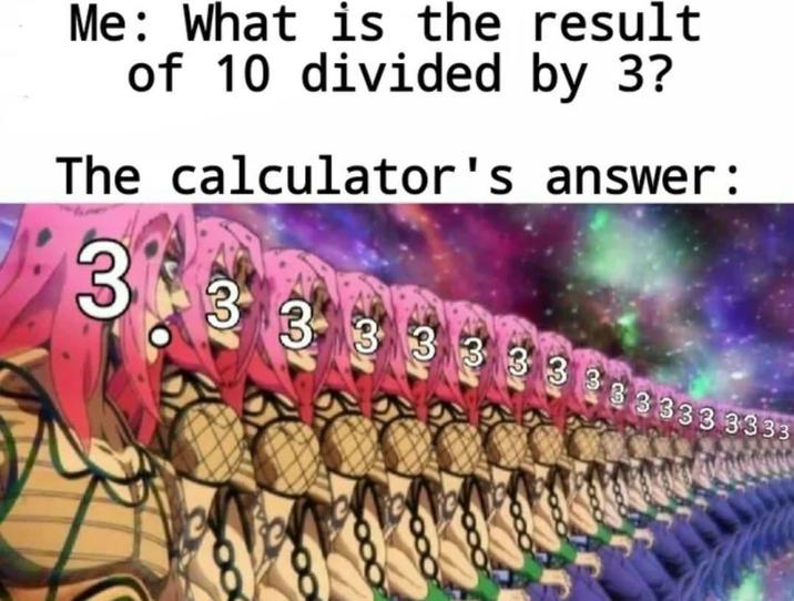 Me: What is the result of 10 divided by 3? The calculator's answer: 3333 333333333333333