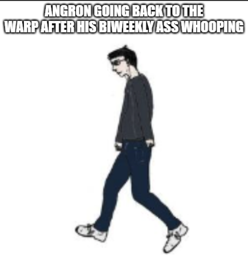 ANGRON GOING BACK TO THE WARP AFTER HIS BIWEEKLY ASS WHOOPING