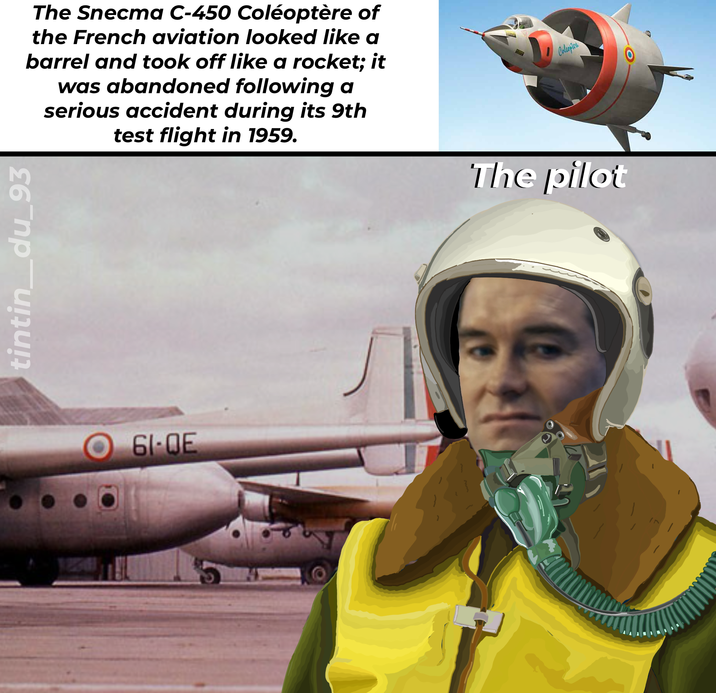 The Snecma C-450 Coléoptère of the French aviation looked like a barrel and took off like a rocket; it was abandoned following a serious accident during its 9th test flight in 1959. Coleopter tintin_du_93 O 61-0E The pilot