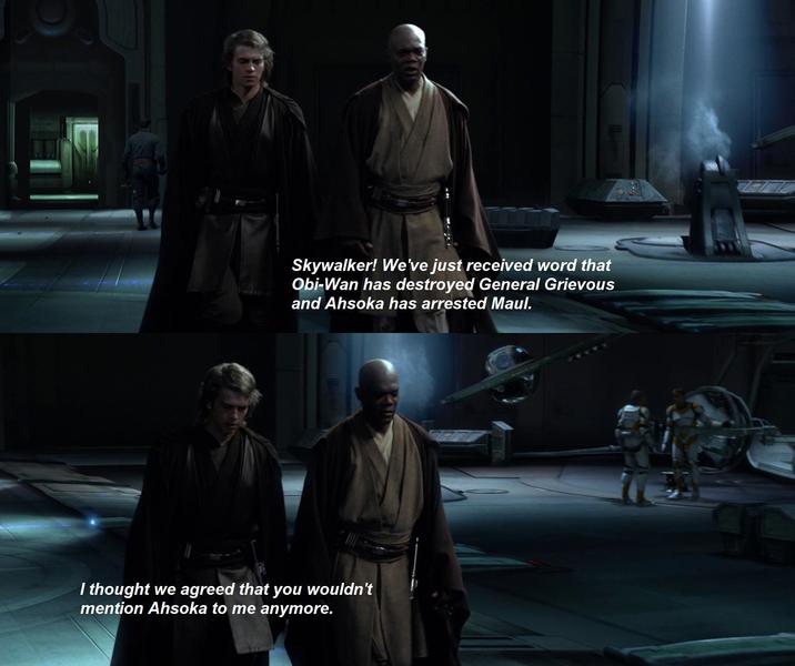 Skywalker! We've just received word that Obi-Wan has destroyed General Grievous and Ahsoka has arrested Maul. I thought we agreed that you wouldn't mention Ahsoka to me anymore.
