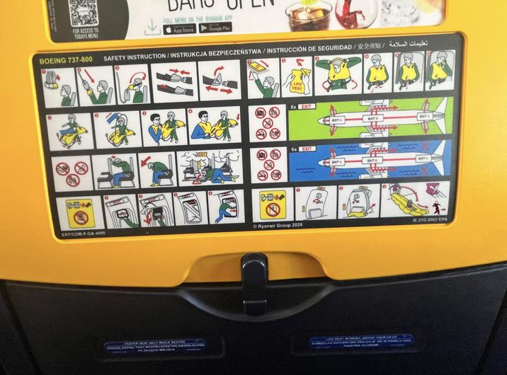 FOR ACCESS TO TODAYS MENU BOEING 737-800 08 ERTICOM-P-GA-4099 DA FULL MENU ON THE RYANAIR APP App Store Google Play SAFETY INSTRUCTION/INSTRUKCJA BEZPIECZEŃSTWA / INSTRUCCIÓN DE SEGURIDAD// EXIT PURN LIFE VEST 8x EXIT 6x EXIT EXIT Ryanair Group 2020 Po EXIT A EXITB EXIT A EXIT A EXIT B EXT A FASTEN SEAT BELT WHILE SEATED PROSZE ZARIAC PASY BEZPIECZENSTWA NIEZWŁOCZNIE PO ZAJĘCIU MIEJSCA LIFE VEST IN PANEL ABOVE YOUR HEAD KAMIZELKA RATUNKOWA ZNAJDUJE SIE W PANELU NAD PANSTWA GŁOWAMAL IE.21G.0002 EPA