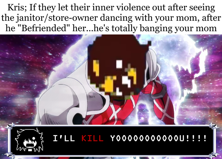 Kris; If they let their inner violence out after seeing the janitor/store-owner dancing with your mom, after he "Befriended" her...he's totally banging your mom I'LL KILL YOOOOOOOOOOOU!!!!