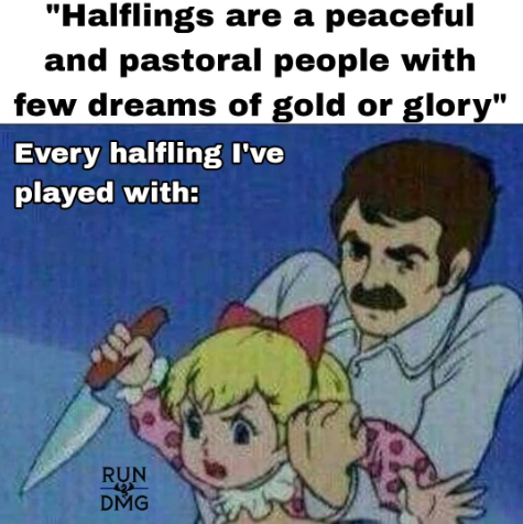 "Halflings are a peaceful and pastoral people with few dreams of gold or glory" Every halfling I've played with: RUN DMG