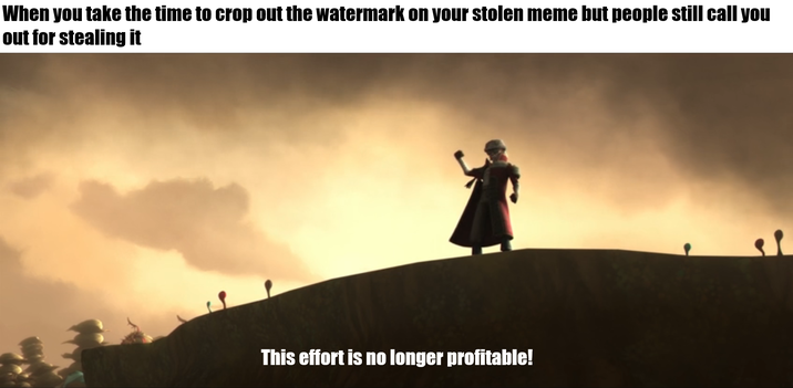 When you take the time to crop out the watermark on your stolen meme but people still call you out for stealing it This effort is no longer profitable!