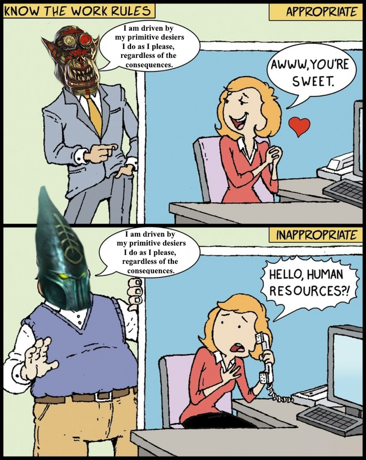 KNOW THE WORK RULES I am driven by my primitive desiers I do as I please, regardless of the consequences. APPROPRIATE AWWW.YOU'RE SWEET. I am driven by my primitive desiers I do as I please, regardless of the consequences. INAPPROPRIATE HELLO, HUMAN RESOURCES?!