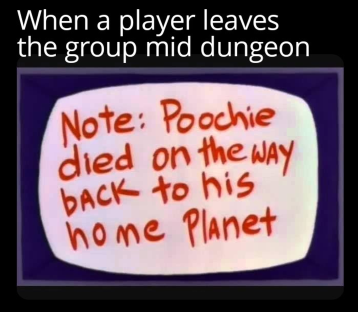 When a player leaves the group mid dungeon Note: Poochie died on the way back to his home Planet