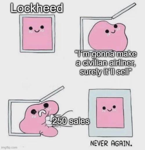 Lockheed imgflip.com "I'm gonna make a civilian airliner, surely it'll sell 250 sales NEVER AGAIN.