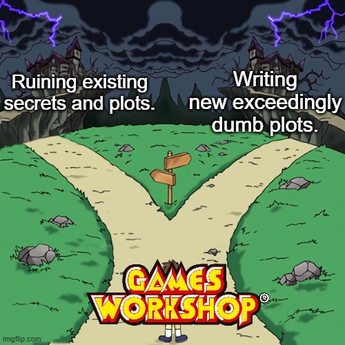 Ruining existing secrets and plots. Writing new exceedingly dumb plots. imgflip.com GAMES WORKSHOP