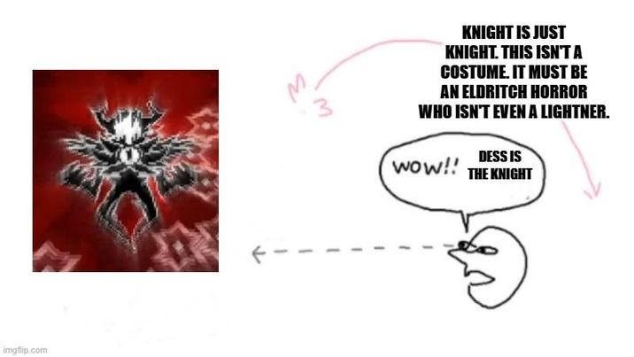 imgflip.com 3 KNIGHT IS JUST KNIGHT. THIS ISN'T A COSTUME. IT MUST BE AN ELDRITCH HORROR WHO ISN'T EVEN A LIGHTNER. DESS IS Wow!! THE KNIGHT