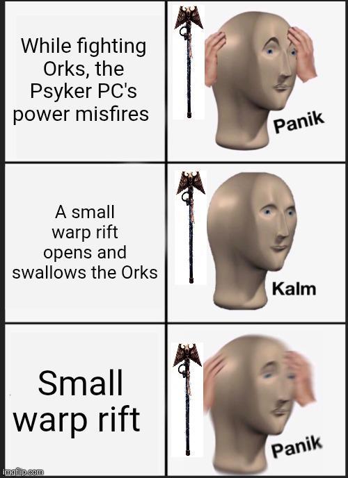 While fighting Orks, the Psyker PC's power misfires A small warp rift opens and swallows the Orks Small warp rift imgflip.com Panik Kalm Panik
