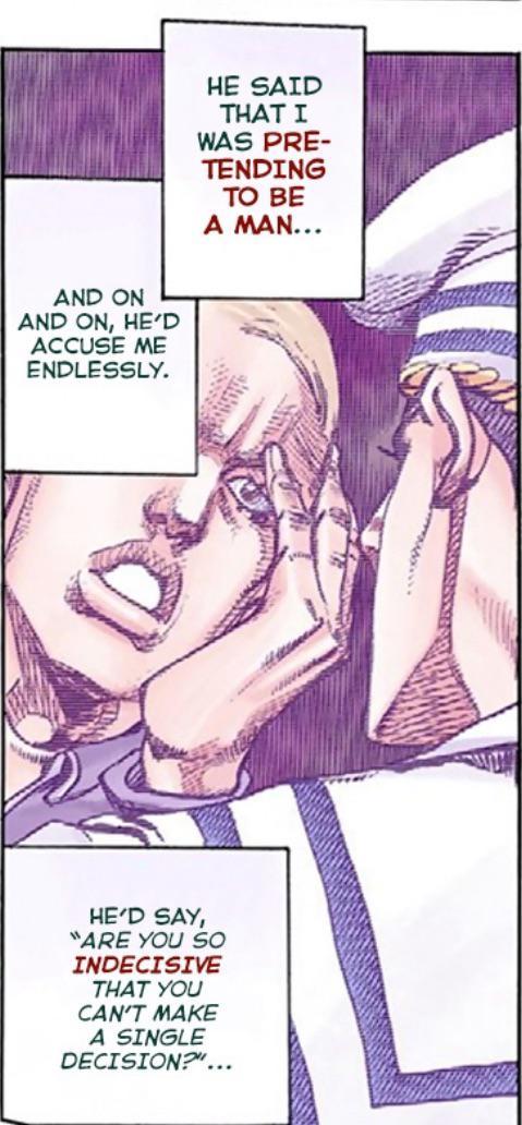 AND ON AND ON, HE'D ACCUSE ME ENDLESSLY. HE SAID THAT I WAS PRE- TENDING TO BE A MAN... HE'D SAY, "ARE YOU SO INDECISIVE THAT YOU CAN'T MAKE A SINGLE DECISION?"...