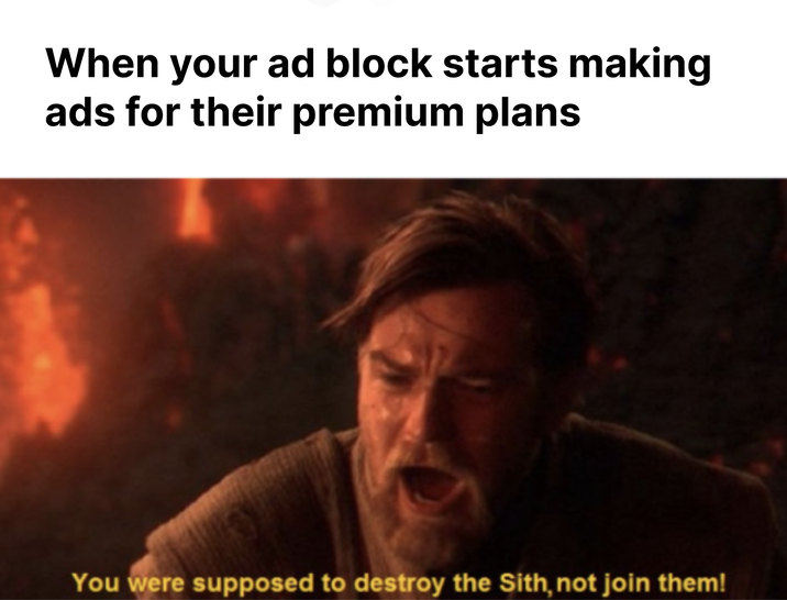 When your ad block starts making ads for their premium plans You were supposed to destroy the Sith, not join them!