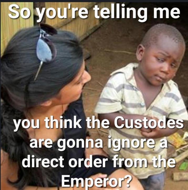 So you're telling me you think the Custodes are gonna ignore a direct order from the Emperor?