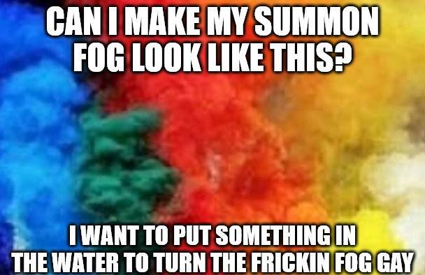 CAN I MAKE MY SUMMON FOG LOOK LIKE THIS? I WANT TO PUT SOMETHING IN THE WATER TO TURN THE FRICKIN FOG GAY
