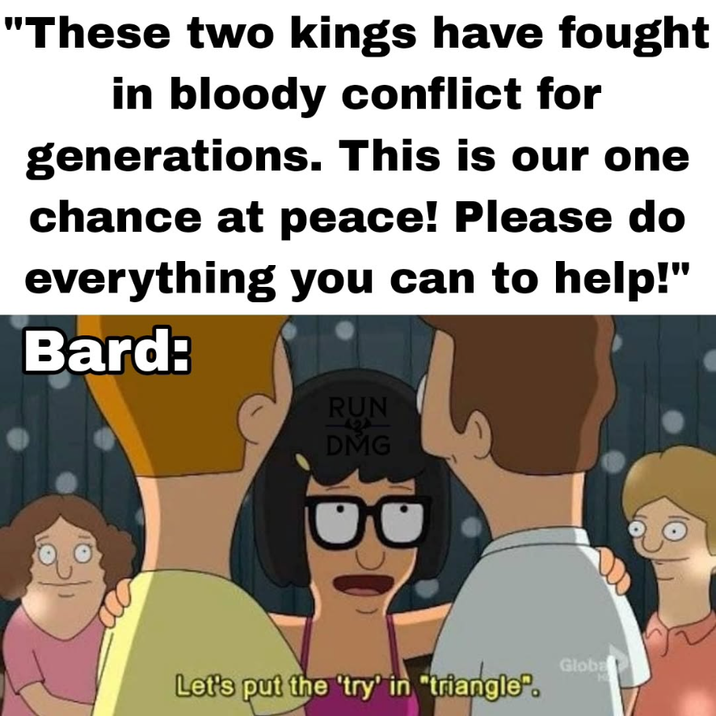 "These two kings have fought in bloody conflict for generations. This is our one chance at peace! Please do everything you can to help!" Bard: RUN 424 DMG B Globa Let's put the 'try' in "triangle".