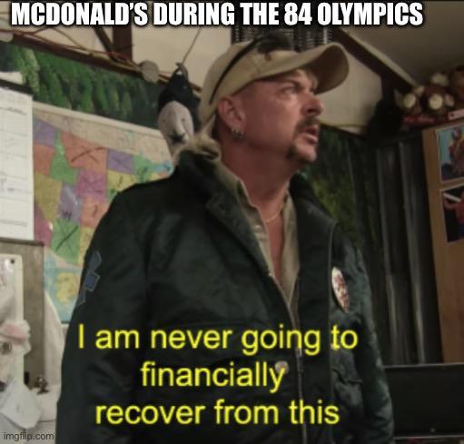MCDONALD'S DURING THE 84 OLYMPICS imgflip.com I am never going to financially recover from this