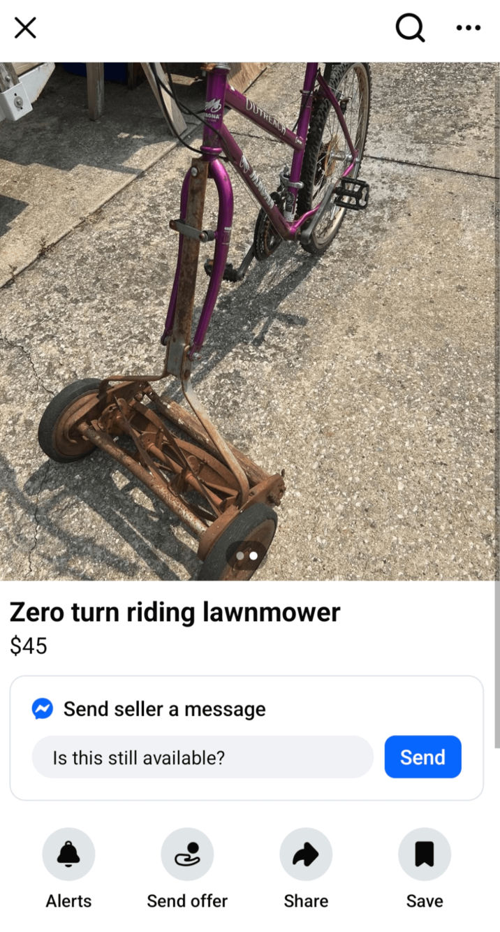 Х AGNA UTREACH Q Zero turn riding lawnmower $45 Send seller a message Is this still available? Send Alerts Send offer Share Save
