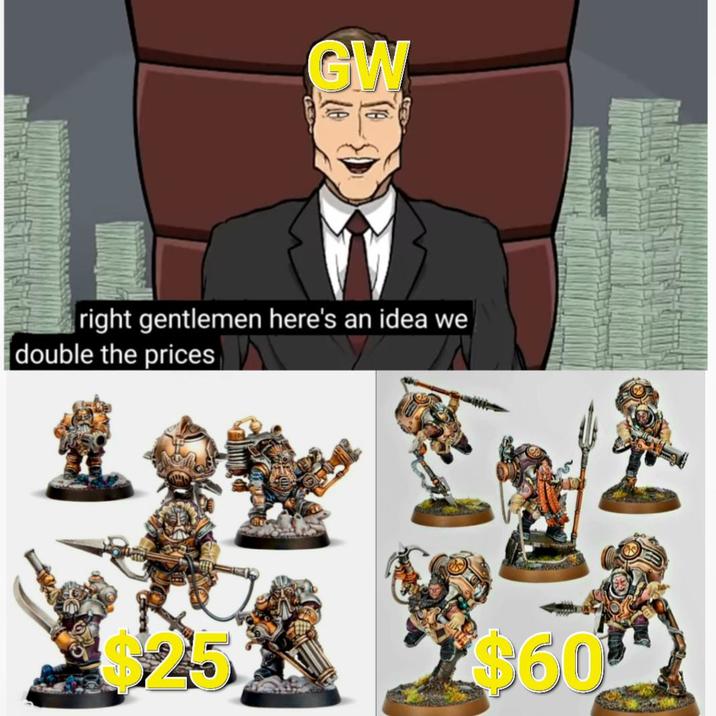 GW right gentlemen here's an idea we double the prices $25 $60