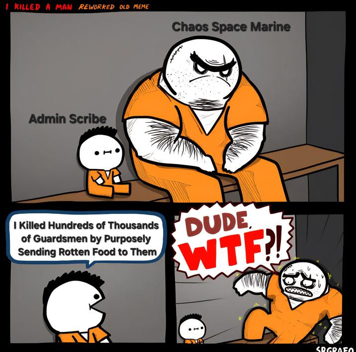 I KILLED A MAN REWORKED OLD MEME Chaos Space Marine Admin Scribe I +4 I Killed Hundreds of Thousands of Guardsmen by Purposely Sending Rotten Food to Them DUDE W--?! SRGRAFO