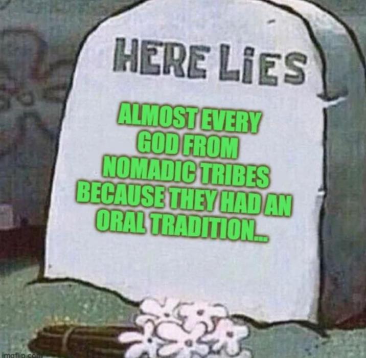 imaflip.com HERE LIES ALMOST EVERY GOD FROM NOMADIC TRIBES BECAUSE THEY HAD AN ORAL TRADITION...