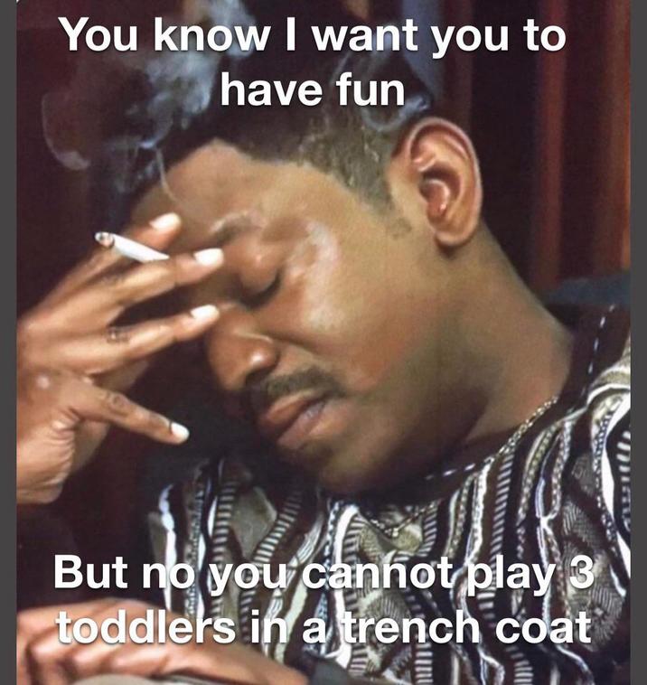 You know I want you to have fun But no you cannot play 3 toddlers in a trench coat withhe