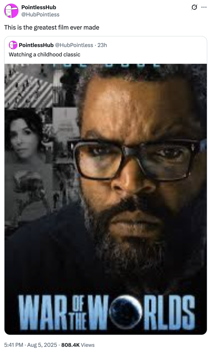 This is the greatest film ever made A "quote-tweet":https://knowyourmeme.com/memes/quote-retweets-qrts attesting that the 2025 _War of the Worlds_ film starring Ice Cube "is the greatest film ever made."
