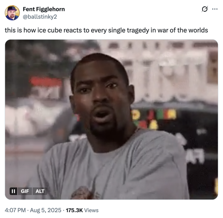 this is how ice cube reacts to every single tragedy in war of the worlds A "tweet":https://knowyourmeme.com/memes/sites/twitter-x joking about Ice Cube in _War of the Worlds_, using the "GIF":https://knowyourmeme.com/memes/cultures/gif of "Wee-Bey's Reaction":https://knowyourmeme.com/memes/wee-beys-reaction.