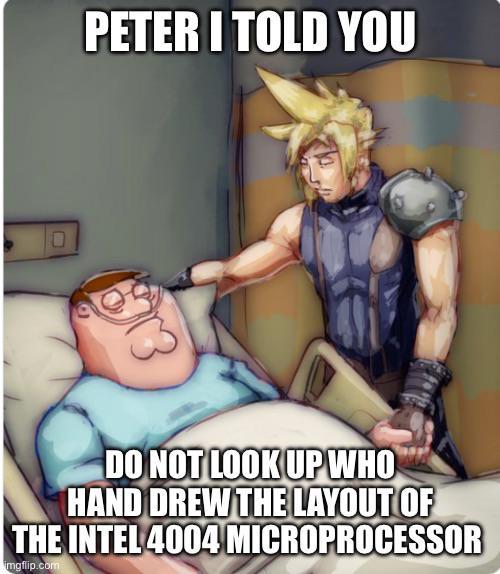 PETER I TOLD YOU DO NOT LOOK UP WHO HAND DREW THE LAYOUT OF THE INTEL 4004 MICROPROCESSOR imgflip.com