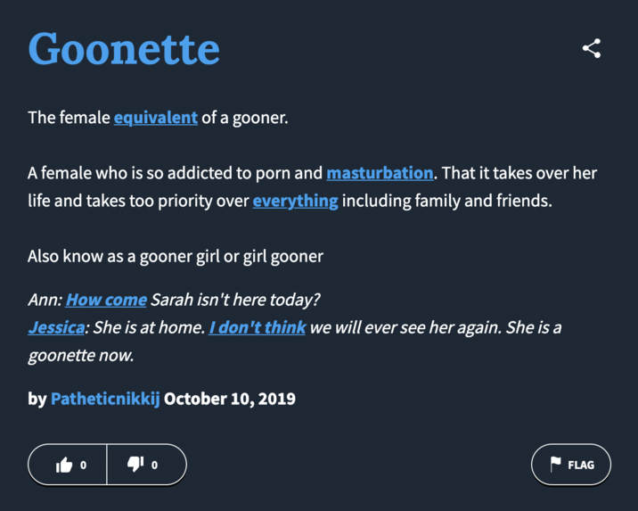 October 10th, 2019 post on Urban Dictionary Urban Dictionary user Patheticnikkij posted a definition of the term "Goonette" in October 2019, defining it as "A female who is so addicted to p--- and m-----------. That it takes over her life and takes too priority over everything including family and friends."