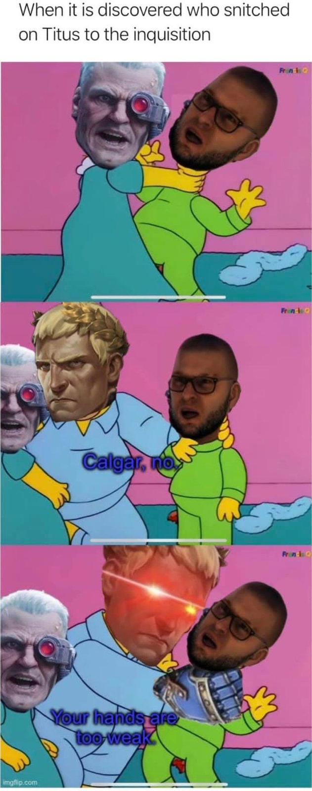 When it is discovered who snitched on Titus to the inquisition imgflip.com Calgar, no Your hands are too weak Francis Q FrinQ Francis O